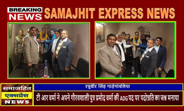 टी आर वर्मा ने अपने गौरवशाली पुत्र प्रमोद वर्मा की ADG पद पर पदोन्नति का जश्न मनाया