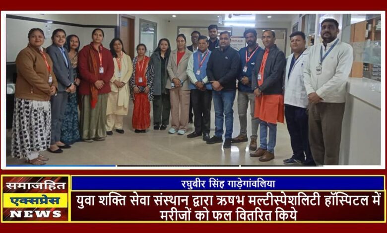 युवा शक्ति सेवा संस्थान द्वारा ऋषभ मल्टीस्पेशलिटी हॉस्पिटल में मरीजों को फल वितरित किये