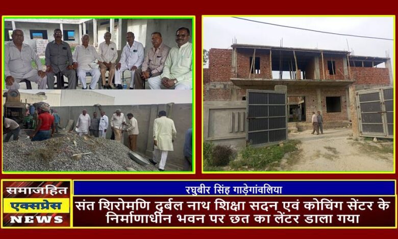 संत शिरोमणि दुर्बल नाथ शिक्षा सदन एवं कोचिंग सेंटर के निर्माणाधीन भवन पर छत का लेंटर डाला गया