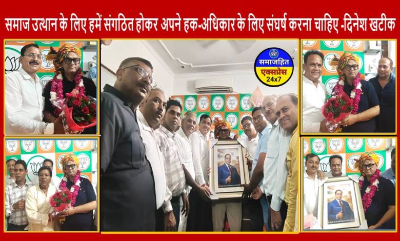 समाज उत्थान के लिए हमें संगठित होकर अपने हक -अधिकार के लिए संघर्ष करना चाहिए -दिनेश खटीक